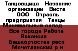 Танцовщица › Название организации ­ Виста, ООО › Отрасль предприятия ­ Танцы › Минимальный оклад ­ 1 - Все города Работа » Вакансии   . Башкортостан респ.,Мечетлинский р-н